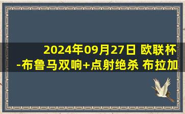 2024年09月27日 欧联杯-布鲁马双响+点射绝杀 布拉加2-1特拉维夫马卡比